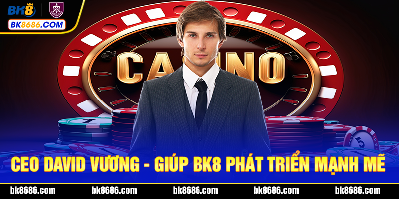 CEO DAVID VƯƠNG - giúp bk8 phát triển mạnh mẽ