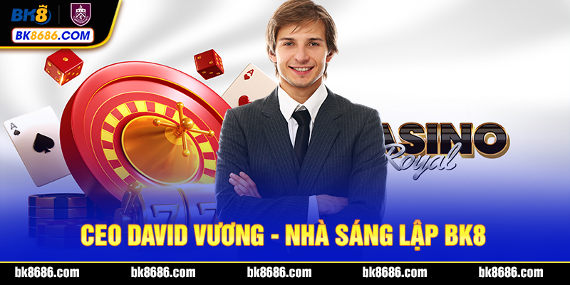 CEO DAVID VƯƠNG - Người đứng sau đế chế nhà cái BK8